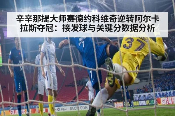 辛辛那提大师赛德约科维奇逆转阿尔卡拉斯夺冠:接发球与关键分数据分析