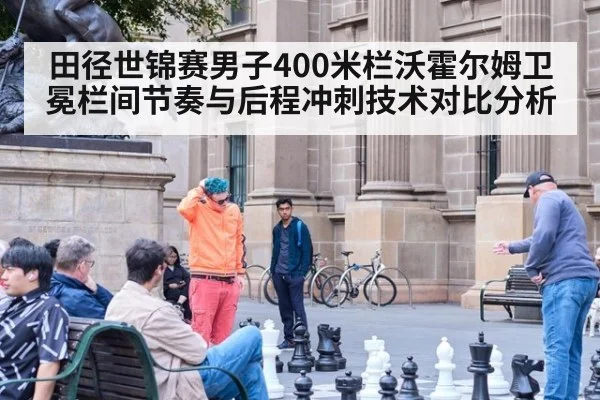 田径世锦赛男子400米栏沃霍尔姆卫冕栏间节奏与后程冲刺技术对比分析